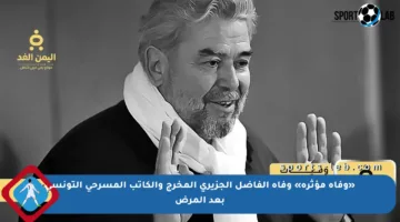 «وفاة مؤثرة» وفاة الفاضل الجزيري المخرج والكاتب المسرحي التونسي بعد المرض